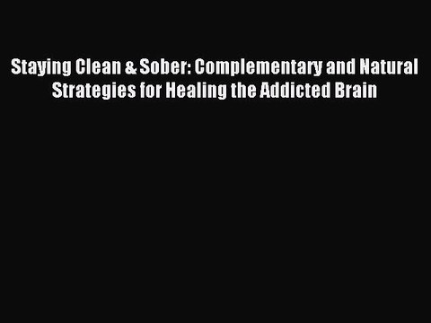 Read Staying Clean & Sober: Complementary and Natural Strategies for Healing the Addicted Brain