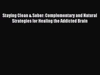 Read Staying Clean & Sober: Complementary and Natural Strategies for Healing the Addicted Brain