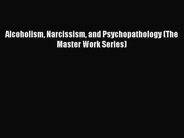 Read Alcoholism Narcissism and Psychopathology (The Master Work Series) Ebook Free