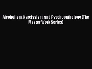 Read Alcoholism Narcissism and Psychopathology (The Master Work Series) Ebook Free
