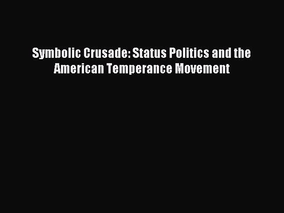 Read Symbolic Crusade: Status Politics and the American Temperance Movement Ebook Free