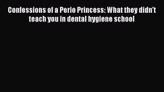 [Read book] Confessions of a Perio Princess: What they didn't teach you in dental hygiene school