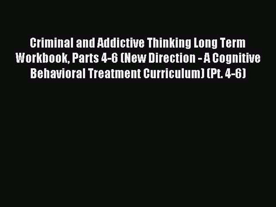 Read Criminal and Addictive Thinking Long Term Workbook Parts 4-6 (New Direction - A Cognitive