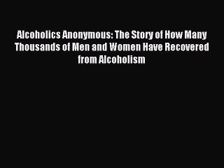 Read Alcoholics Anonymous: The Story of How Many Thousands of Men and Women Have Recovered