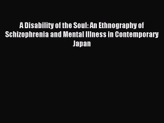 Read A Disability of the Soul: An Ethnography of Schizophrenia and Mental Illness in Contemporary