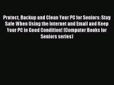 Read Protect Backup and Clean Your PC for Seniors: Stay Safe When Using the Internet and Email