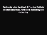 Read The Immigration Handbook: A Practical Guide to United States Visas Permanent Residency