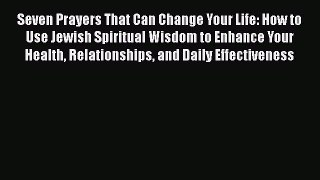 Ebook Seven Prayers That Can Change Your Life: How to Use Jewish Spiritual Wisdom to Enhance
