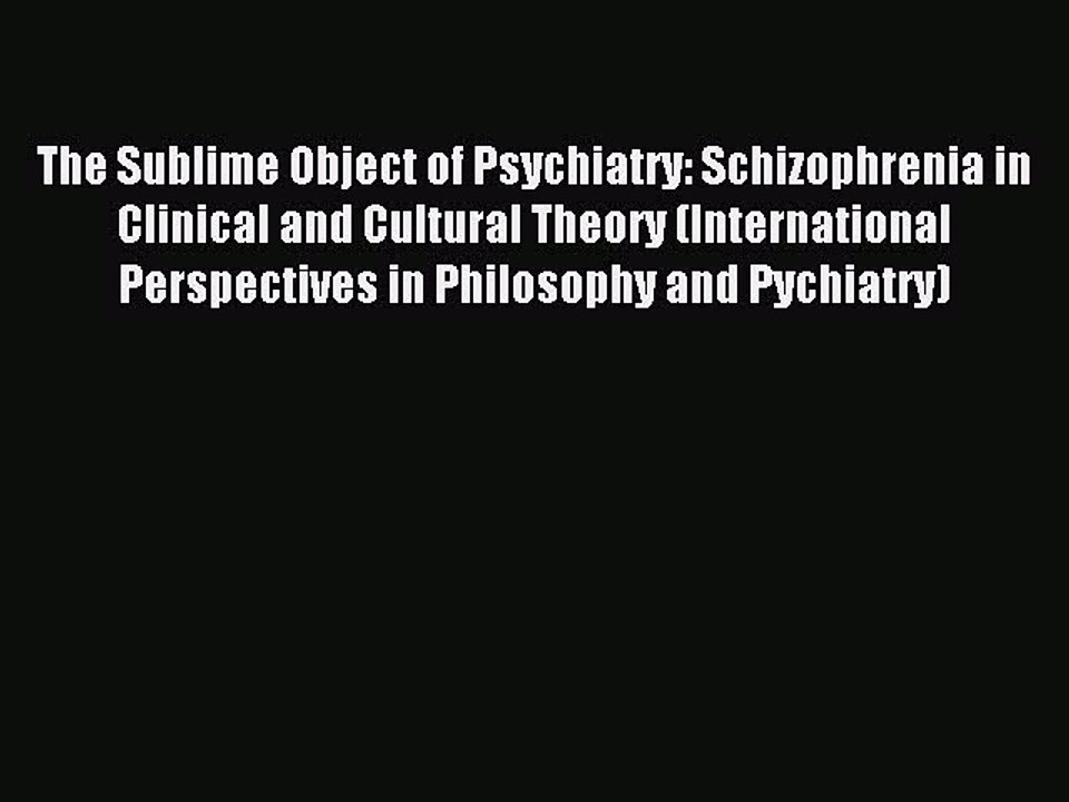 Read The Sublime Object of Psychiatry: Schizophrenia in Clinical and Cultural Theory (International