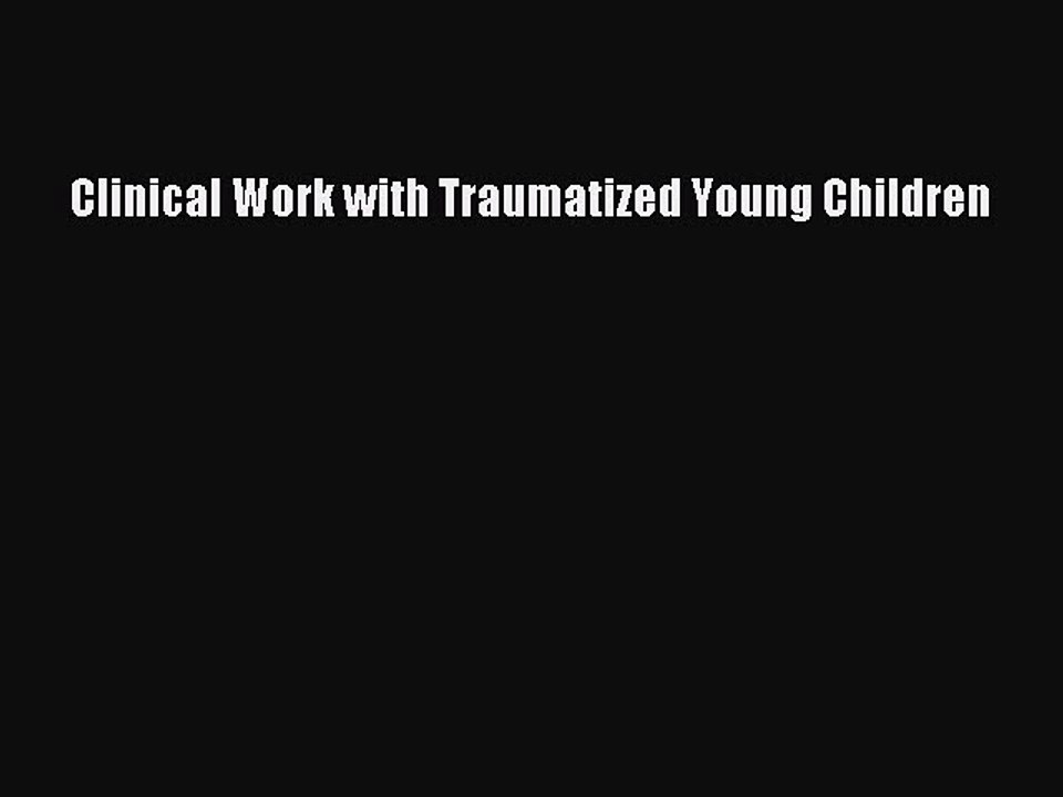 Read Clinical Work with Traumatized Young Children Ebook Free