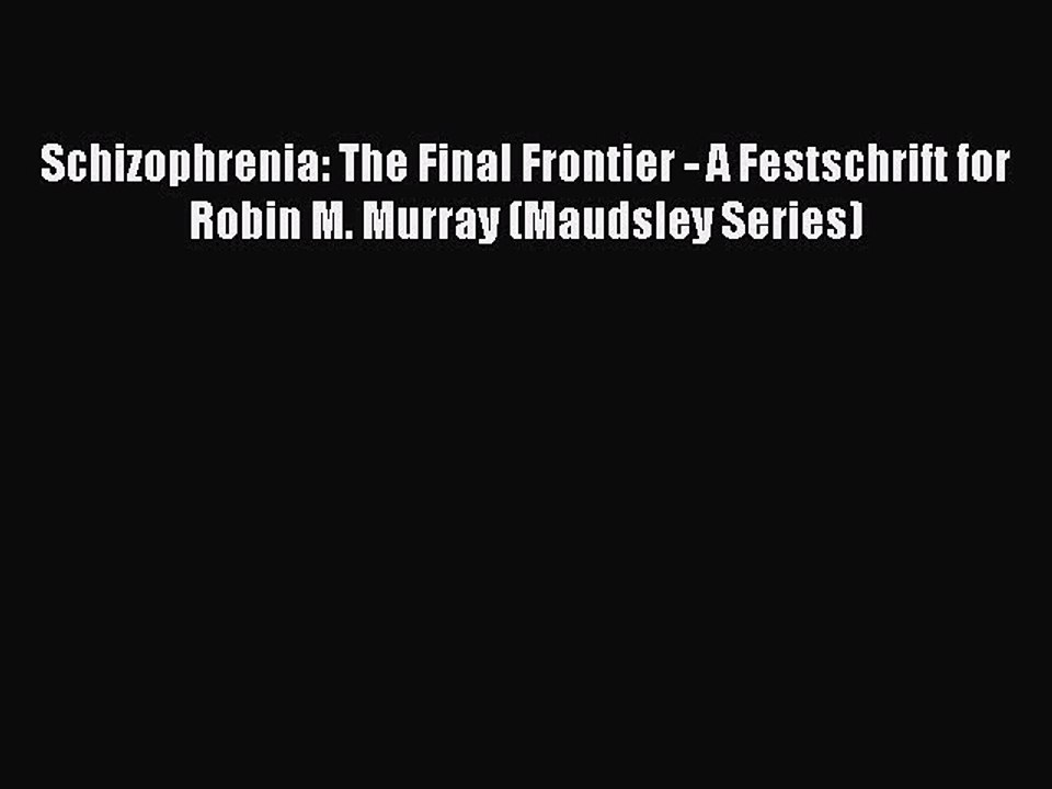 Read Schizophrenia: The Final Frontier - A Festschrift for Robin M. Murray (Maudsley Series)