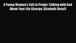 Ebook A Young Woman's Call to Prayer: Talking with God About Your Life (George Elizabeth (Insp))