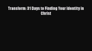 Ebook Transform: 31 Days to Finding Your Identity in Christ Read Full Ebook