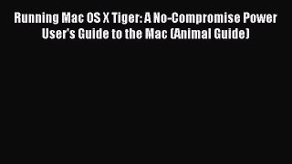 Download Running Mac OS X Tiger: A No-Compromise Power User's Guide to the Mac (Animal Guide)