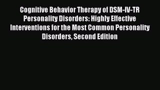 Download Cognitive Behavior Therapy of DSM-IV-TR Personality Disorders: Highly Effective Interventions