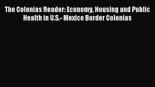 Download The Colonias Reader: Economy Housing and Public Health in U.S.- Mexico Border Colonias