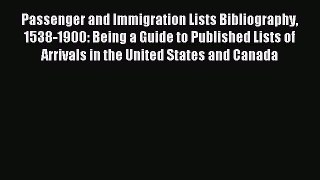 Read Passenger and Immigration Lists Bibliography 1538-1900: Being a Guide to Published Lists