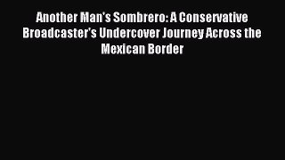 Read Another Man's Sombrero: A Conservative Broadcaster's Undercover Journey Across the Mexican