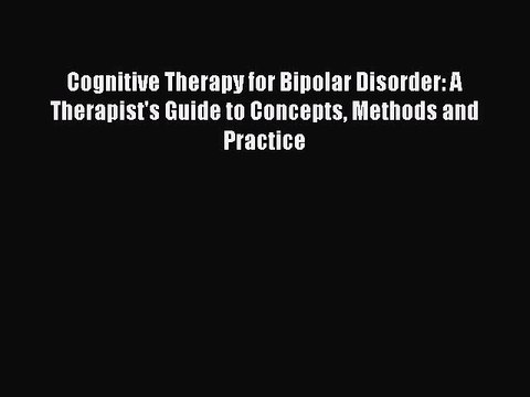 Read Cognitive Therapy for Bipolar Disorder: A Therapist's Guide to Concepts Methods and Practice