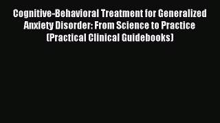 Read Cognitive-Behavioral Treatment for Generalized Anxiety Disorder: From Science to Practice