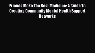 Read Friends Make The Best Medicine: A Guide To Creating Community Mental Health Support Networks