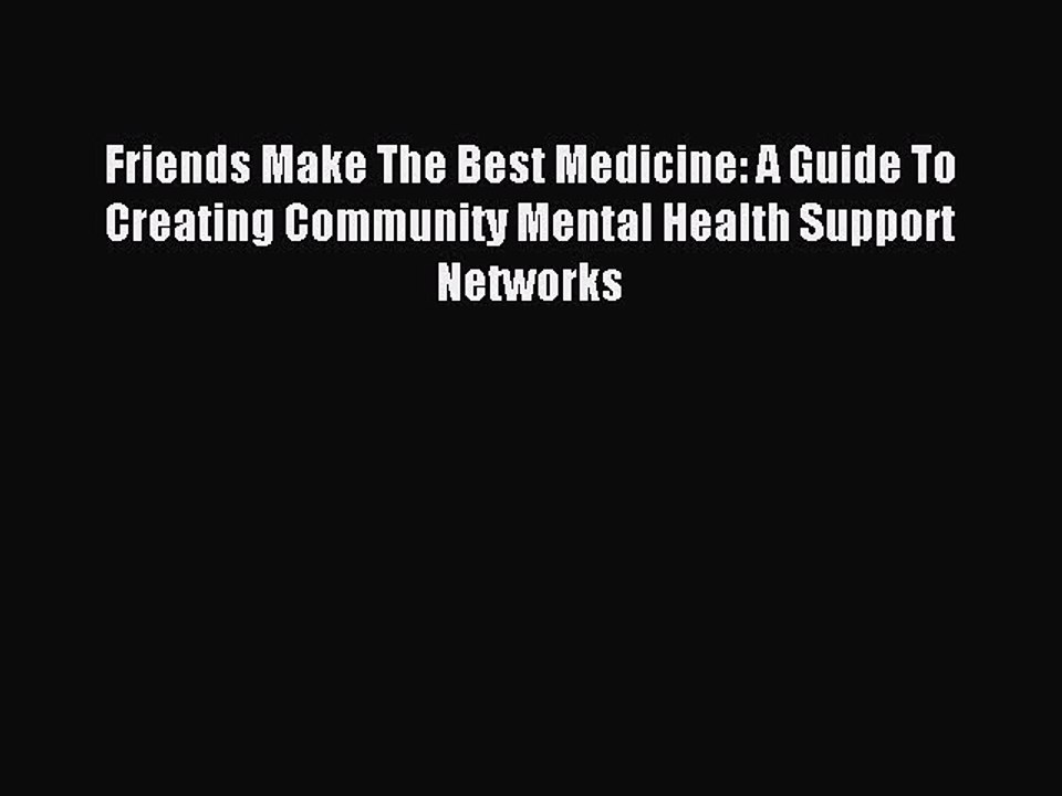 Read Friends Make The Best Medicine: A Guide To Creating Community Mental Health Support Networks