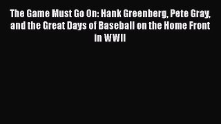 PDF The Game Must Go On: Hank Greenberg Pete Gray and the Great Days of Baseball on the Home