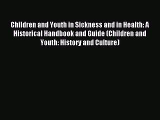 Read Children and Youth in Sickness and in Health: A Historical Handbook and Guide (Children