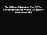 Read The 10-Minute Rejuvenation Plan: T5T: The Revolutionary Exercise Program That Restores
