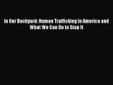 Ebook In Our Backyard: Human Trafficking in America and What We Can Do to Stop It Read Full