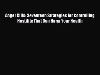 Read Anger Kills: Seventeen Strategies for Controlling Hostility That Can Harm Your Health