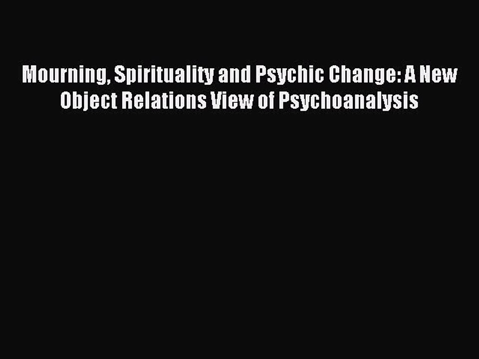 Read Mourning Spirituality and Psychic Change: A New Object Relations View of Psychoanalysis
