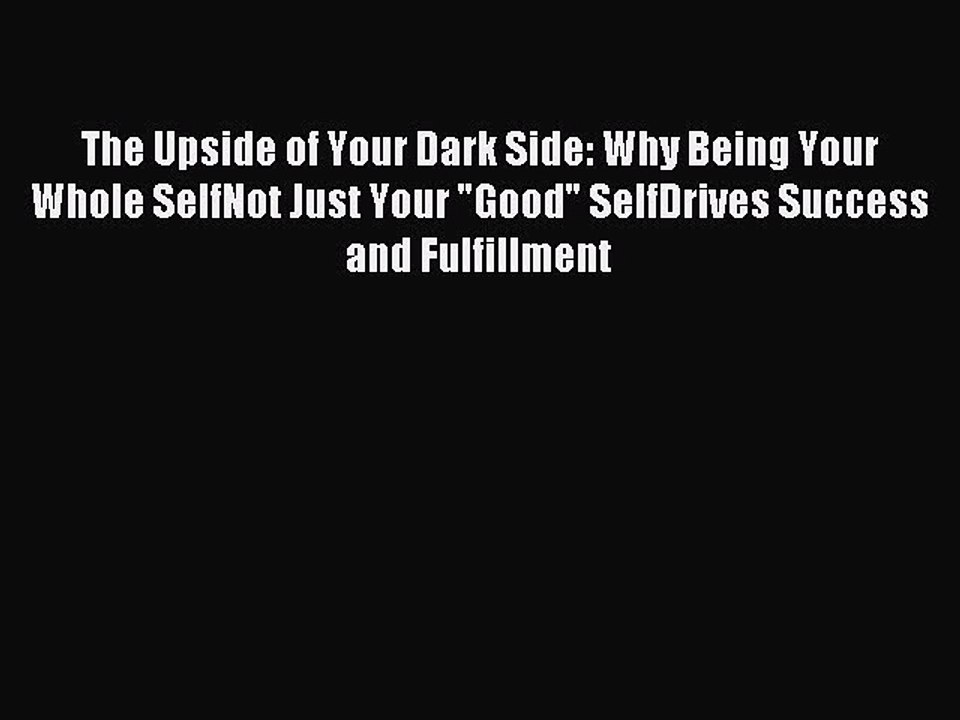 Read The Upside of Your Dark Side: Why Being Your Whole SelfNot Just Your Good SelfDrives Success
