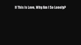 Read If This Is Love Why Am I So Lonely? PDF Free