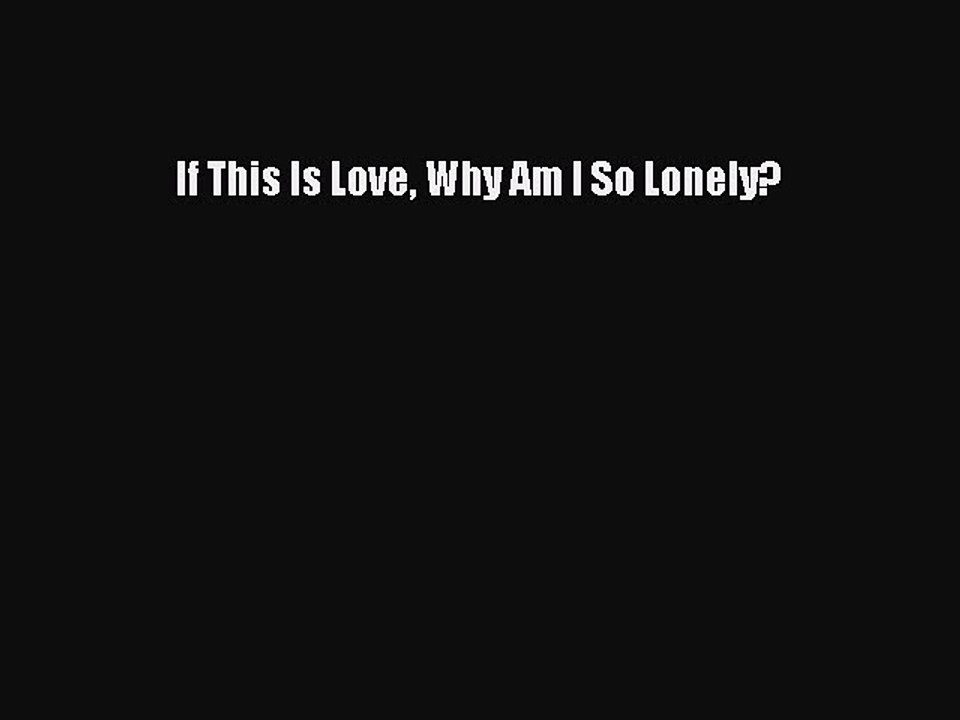 Read If This Is Love Why Am I So Lonely? PDF Free