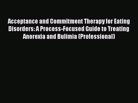 Read Acceptance and Commitment Therapy for Eating Disorders: A Process-Focused Guide to Treating