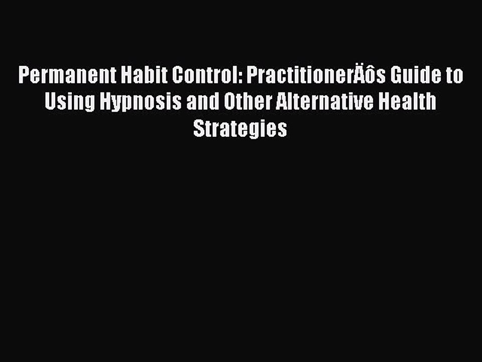 Read Permanent Habit Control: PractitionerÄôs Guide to Using Hypnosis and Other Alternative