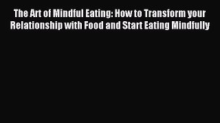 Read The Art of Mindful Eating: How to Transform your Relationship with Food and Start Eating