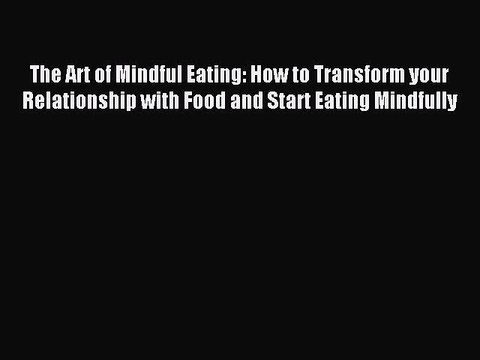 Read The Art of Mindful Eating: How to Transform your Relationship with Food and Start Eating
