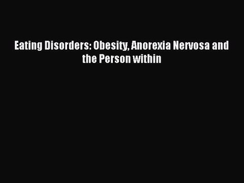 Read Eating Disorders: Obesity Anorexia Nervosa and the Person within Ebook Free