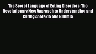 Read The Secret Language of Eating Disorders: The Revolutionary New Approach to Understanding