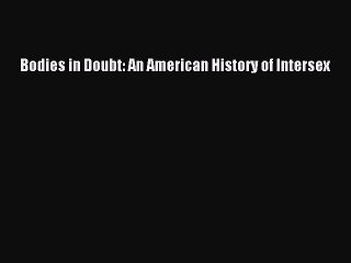 [PDF] Bodies in Doubt: An American History of Intersex [Read] Online