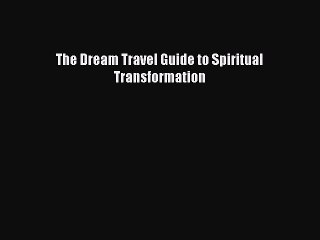 Read The Dream Travel Guide to Spiritual Transformation Ebook Free