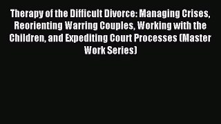 Read Therapy of the Difficult Divorce: Managing Crises Reorienting Warring Couples Working