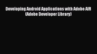 Download Developing Android Applications with Adobe AIR (Adobe Developer Library) PDF Free
