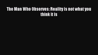 Read The Man Who Observes: Reality is not what you think it is Ebook Free