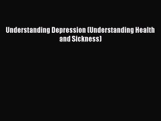 Read Understanding Depression (Understanding Health and Sickness) Ebook Free