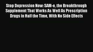 Read Stop Depression Now: SAM-e the Breakthrough Supplement That Works As Well As Prescription