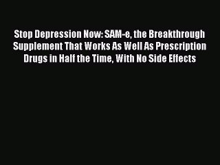 Read Stop Depression Now: SAM-e the Breakthrough Supplement That Works As Well As Prescription