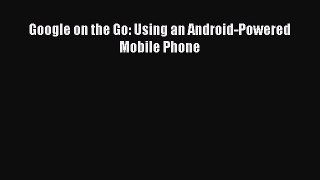 Download Google on the Go: Using an Android-Powered Mobile Phone Ebook Free